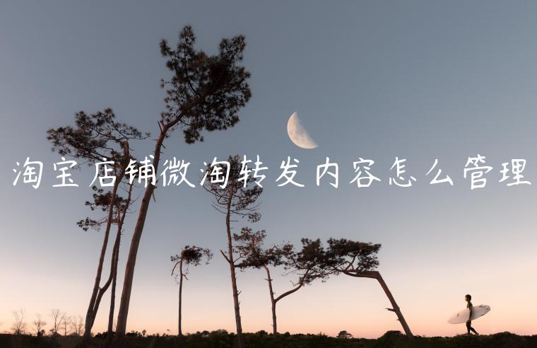 淘寶店鋪微淘轉(zhuǎn)發(fā)內(nèi)容怎么管理